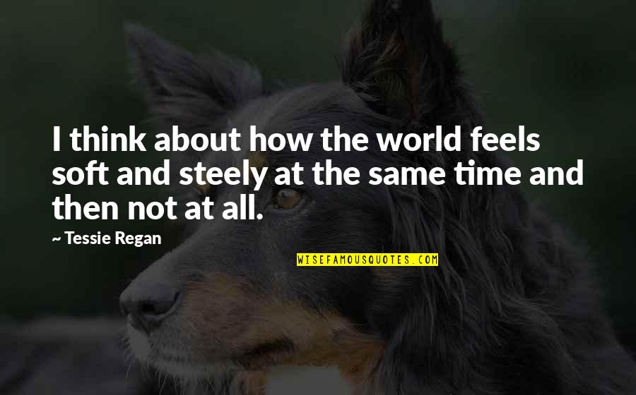 About The Time Quotes By Tessie Regan: I think about how the world feels soft