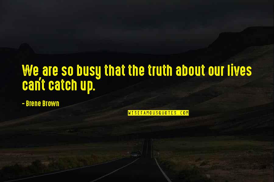 About The Truth Quotes By Brene Brown: We are so busy that the truth about