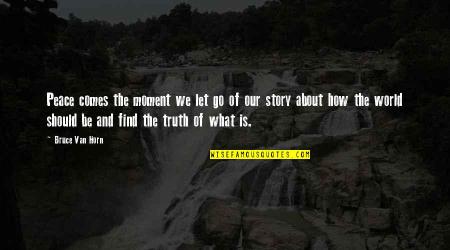 About The Truth Quotes By Bruce Van Horn: Peace comes the moment we let go of