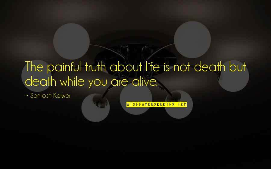 About The Truth Quotes By Santosh Kalwar: The painful truth about life is not death