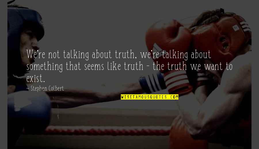 About The Truth Quotes By Stephen Colbert: We're not talking about truth, we're talking about