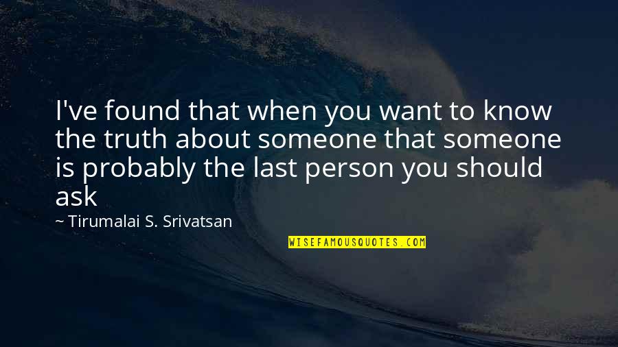 About The Truth Quotes By Tirumalai S. Srivatsan: I've found that when you want to know