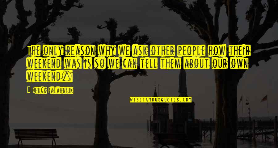 About The Weekend Quotes By Chuck Palahniuk: The only reason why we ask other people