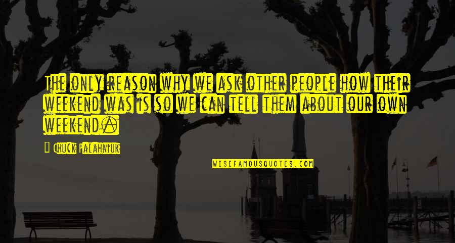About The Weekend Quotes By Chuck Palahniuk: The only reason why we ask other people About The Weekend Quotes By Chuck Palahniuk: The only reason why we ask other people