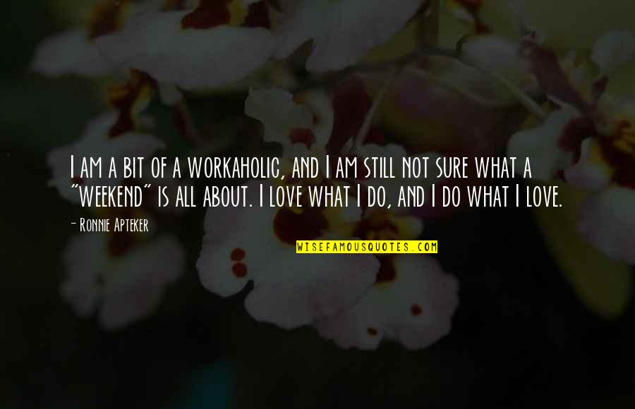 About The Weekend Quotes By Ronnie Apteker: I am a bit of a workaholic, and About The Weekend Quotes By Ronnie Apteker: I am a bit of a workaholic, and