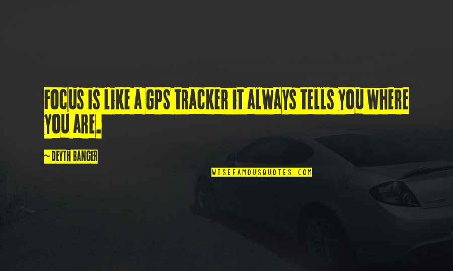 About Time 2013 Memorable Quotes By Deyth Banger: Focus is like a GPS tracker it always