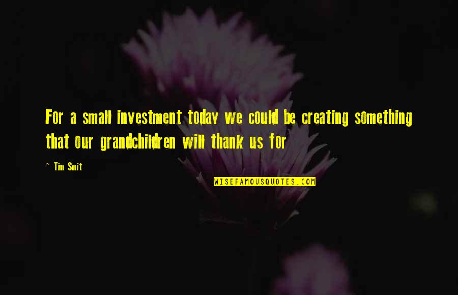 About Time 2013 Memorable Quotes By Tim Smit: For a small investment today we could be