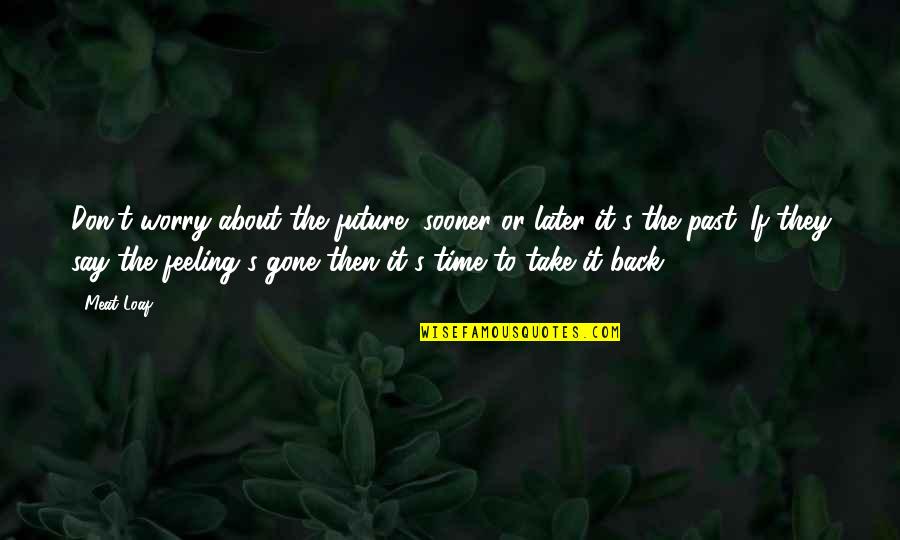 About Time Inspirational Quotes By Meat Loaf: Don't worry about the future, sooner or later