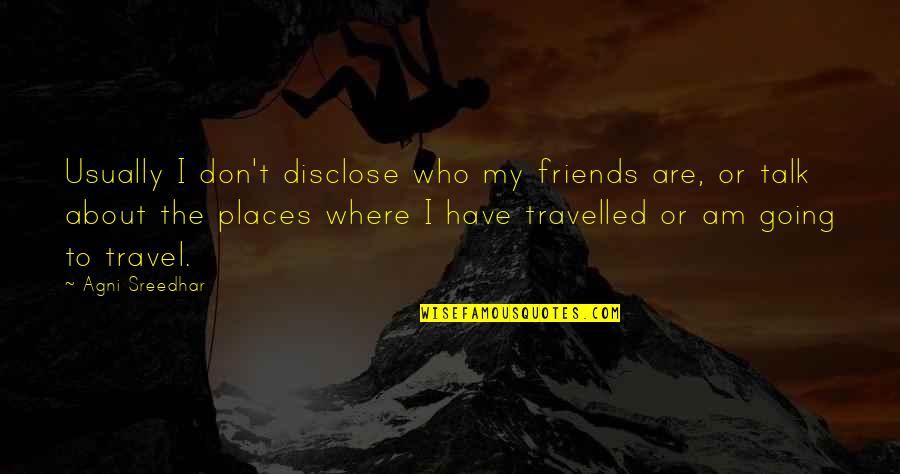 About To Travel Quotes By Agni Sreedhar: Usually I don't disclose who my friends are,