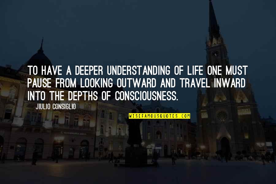 About To Travel Quotes By Jiulio Consiglio: To have a deeper understanding of life one