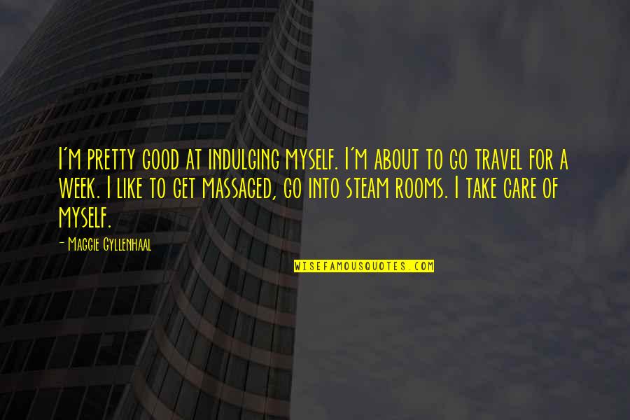 About To Travel Quotes By Maggie Gyllenhaal: I'm pretty good at indulging myself. I'm about