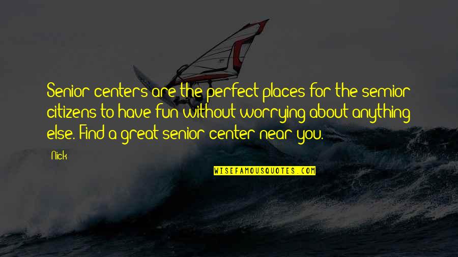 About To Travel Quotes By Nick: Senior centers are the perfect places for the