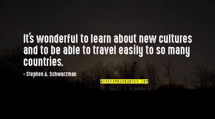About To Travel Quotes By Stephen A. Schwarzman: It's wonderful to learn about new cultures and