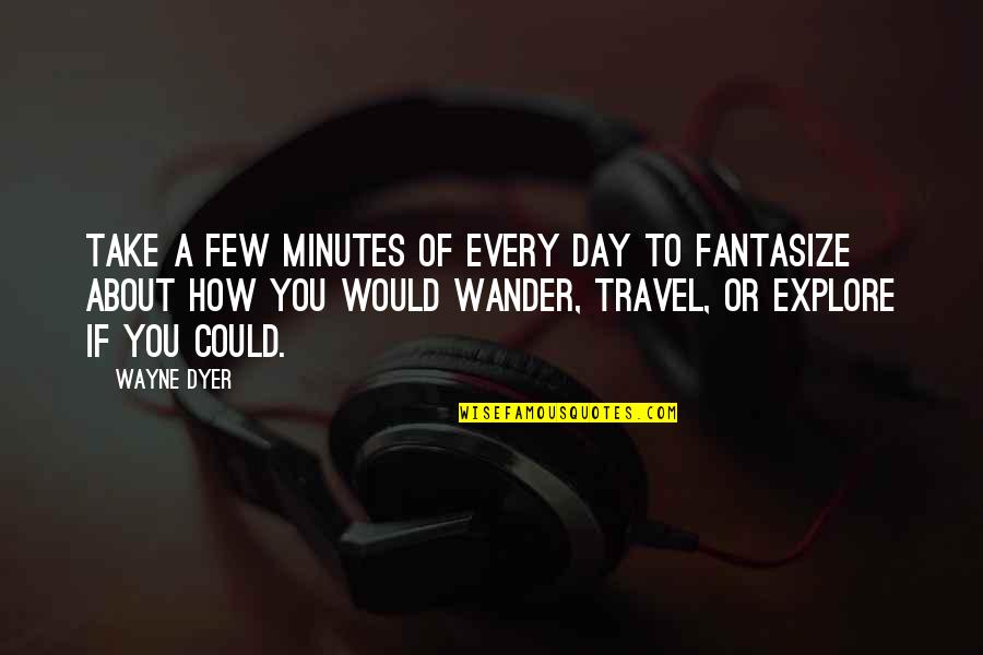 About To Travel Quotes By Wayne Dyer: Take a few minutes of every day to