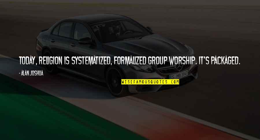 About Today Quotes By Alan Joshua: Today, religion is systematized, formalized group worship. It's