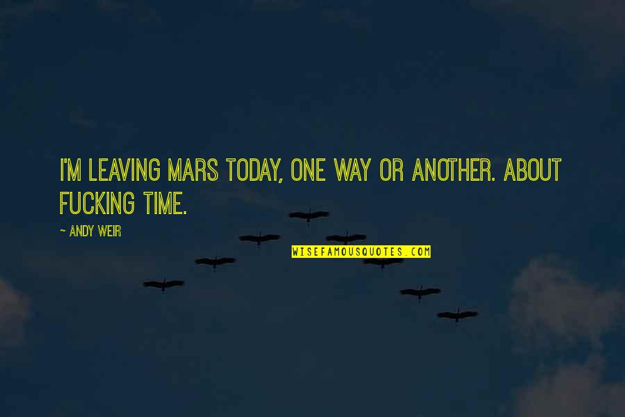 About Today Quotes By Andy Weir: I'm leaving Mars today, one way or another.