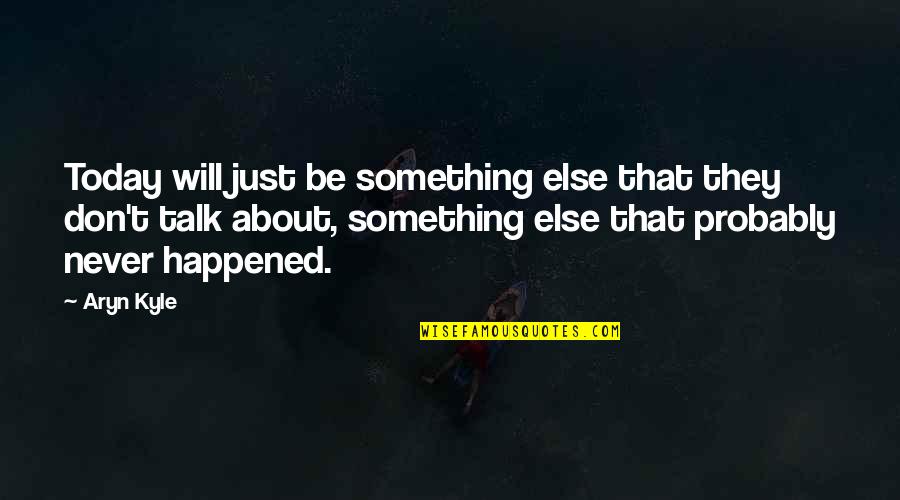 About Today Quotes By Aryn Kyle: Today will just be something else that they