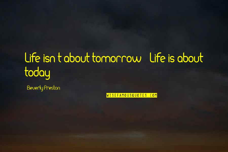 About Today Quotes By Beverly Preston: Life isn't about tomorrow ~ Life is about