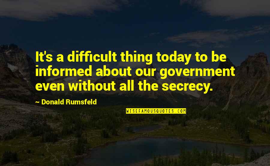 About Today Quotes By Donald Rumsfeld: It's a difficult thing today to be informed