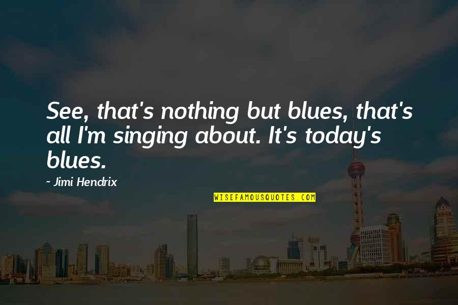 About Today Quotes By Jimi Hendrix: See, that's nothing but blues, that's all I'm