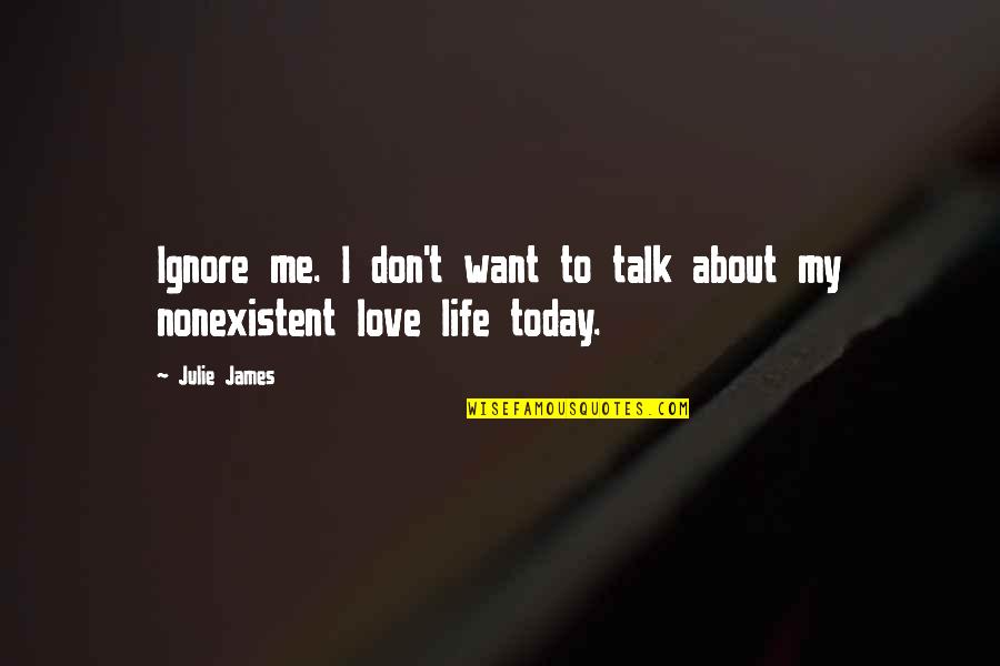 About Today Quotes By Julie James: Ignore me. I don't want to talk about