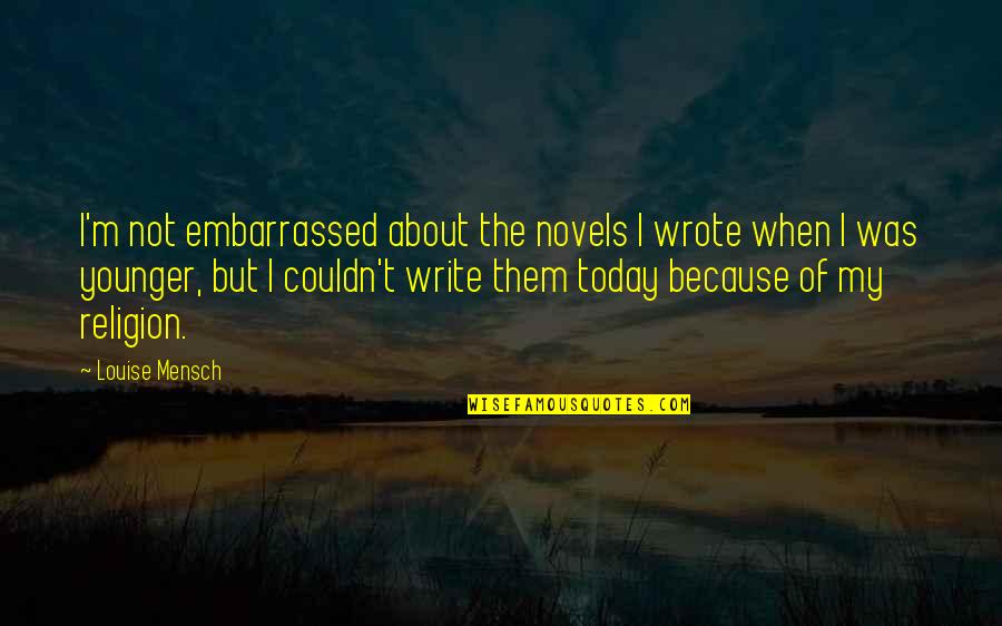 About Today Quotes By Louise Mensch: I'm not embarrassed about the novels I wrote