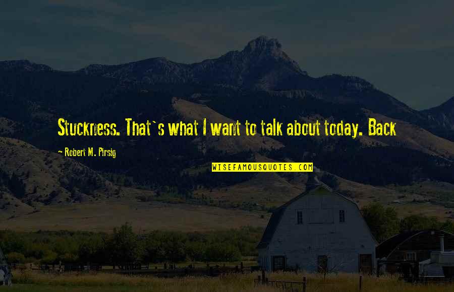 About Today Quotes By Robert M. Pirsig: Stuckness. That's what I want to talk about