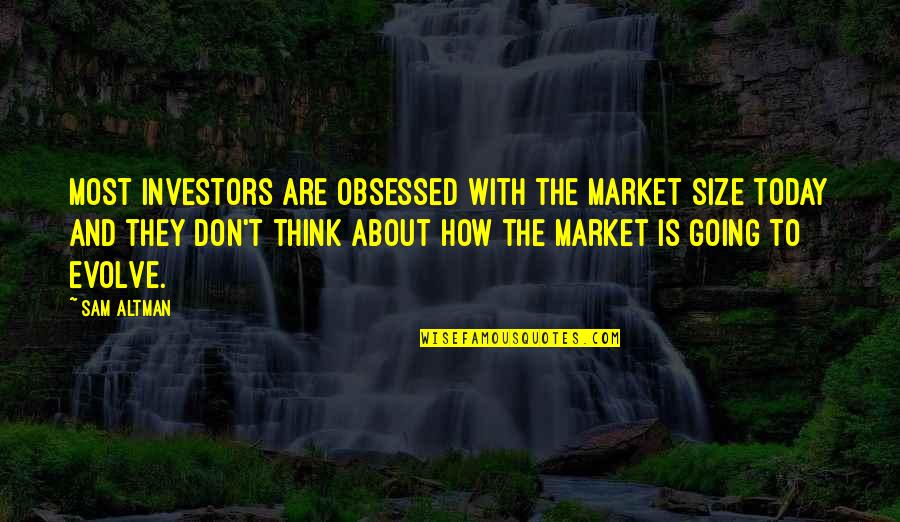 About Today Quotes By Sam Altman: Most investors are obsessed with the market size