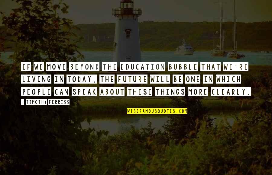 About Today Quotes By Timothy Ferriss: if we move beyond the education bubble that