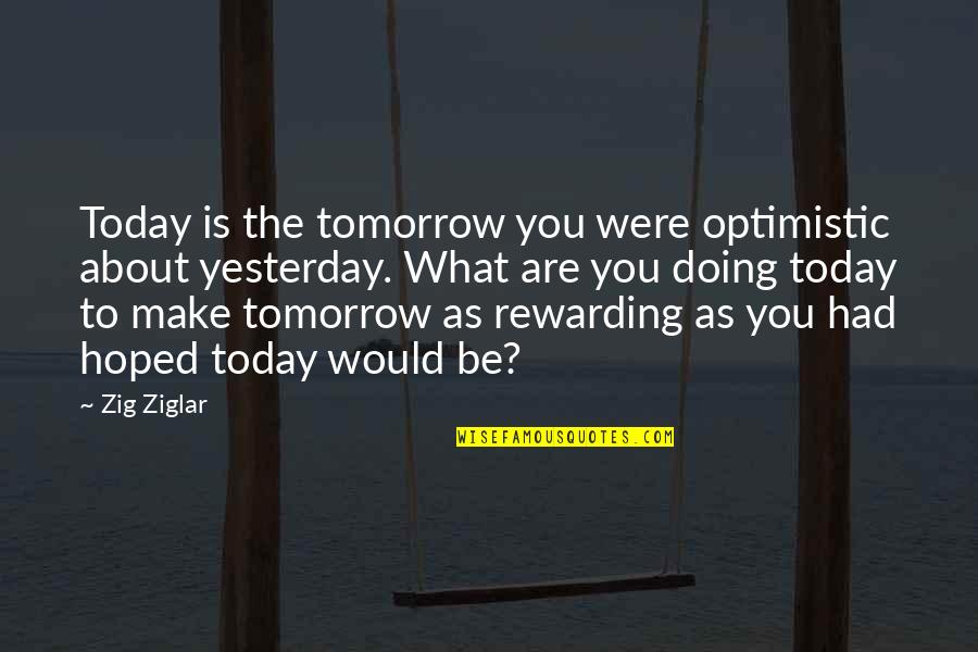 About Today Quotes By Zig Ziglar: Today is the tomorrow you were optimistic about