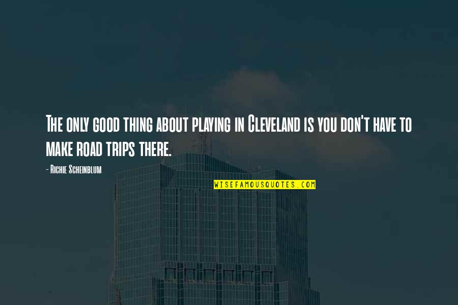 About Trip Quotes By Richie Scheinblum: The only good thing about playing in Cleveland About Trip Quotes By Richie Scheinblum: The only good thing about playing in Cleveland