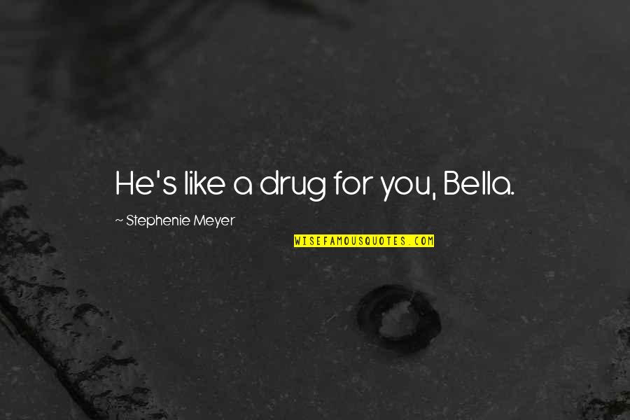 About True Beauty Quotes By Stephenie Meyer: He's like a drug for you, Bella.