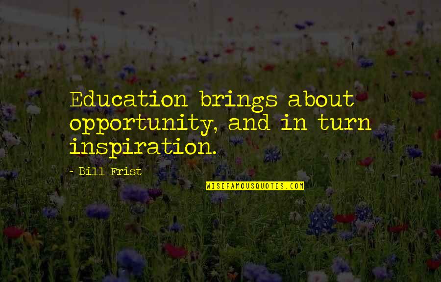 About Turn Quotes By Bill Frist: Education brings about opportunity, and in turn inspiration.