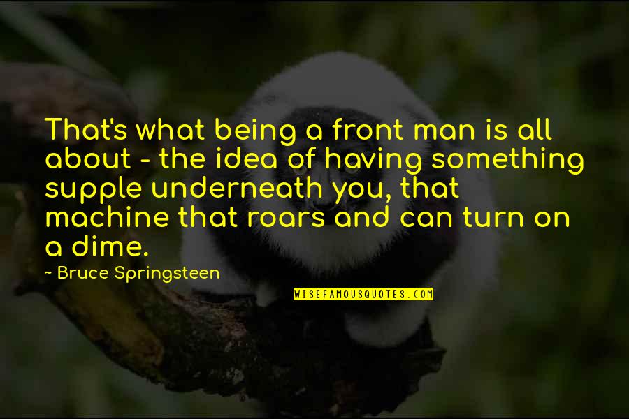 About Turn Quotes By Bruce Springsteen: That's what being a front man is all About Turn Quotes By Bruce Springsteen: That's what being a front man is all