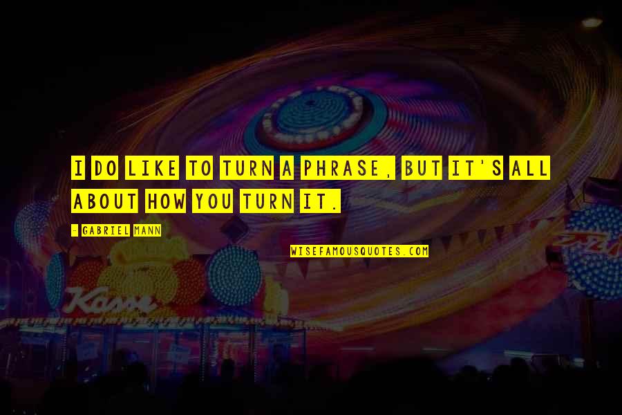 About Turn Quotes By Gabriel Mann: I do like to turn a phrase, but
