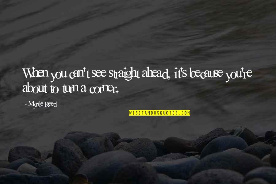 About Turn Quotes By Myrtle Reed: When you can't see straight ahead, it's because