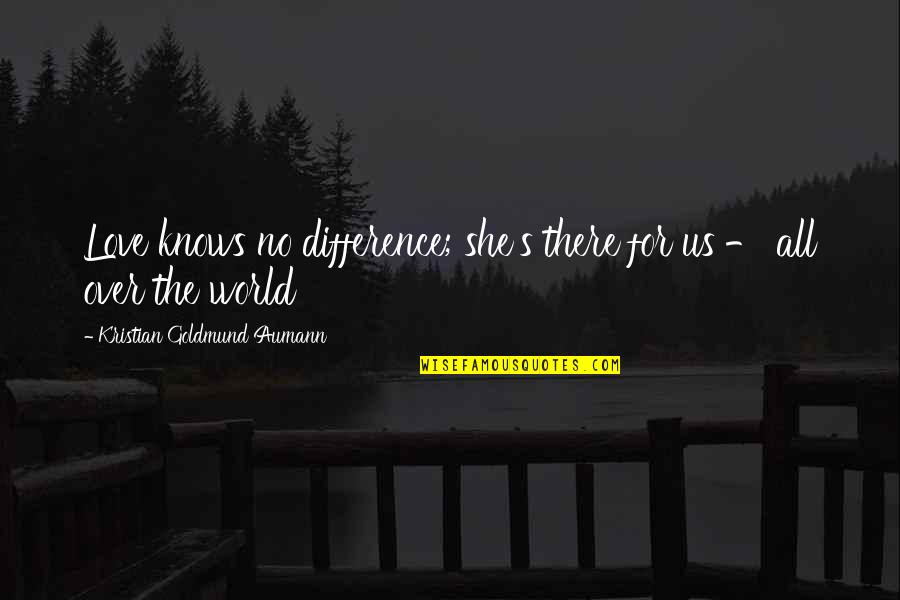 About Us Love Quotes By Kristian Goldmund Aumann: Love knows no difference; she's there for us About Us Love Quotes By Kristian Goldmund Aumann: Love knows no difference; she's there for us