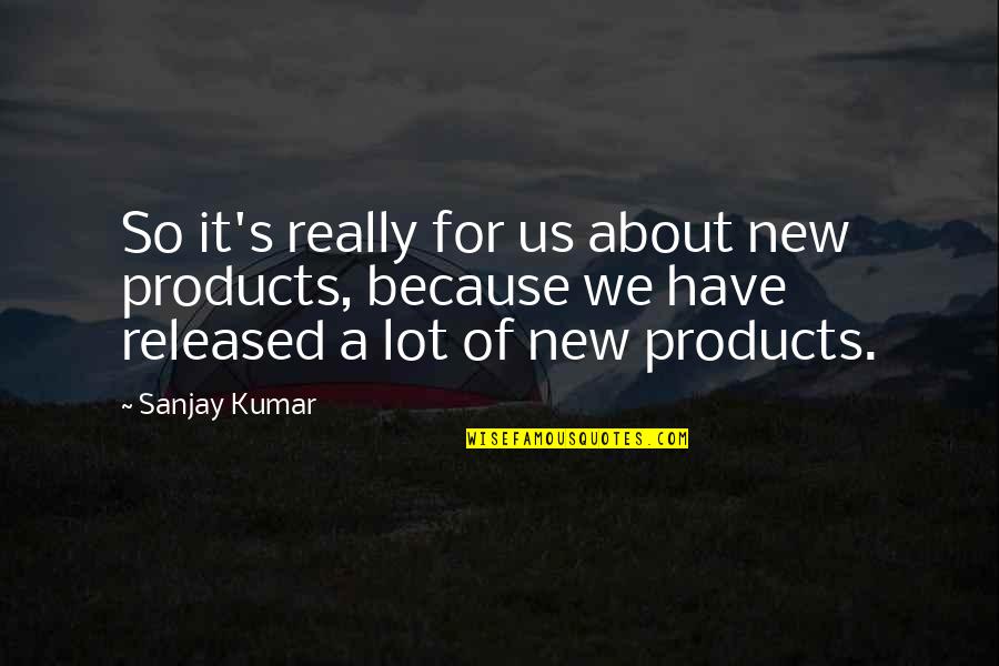 About Us Quotes By Sanjay Kumar: So it's really for us about new products,