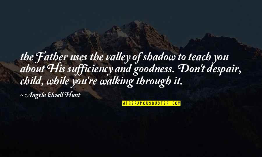 About Walking Quotes By Angela Elwell Hunt: the Father uses the valley of shadow to