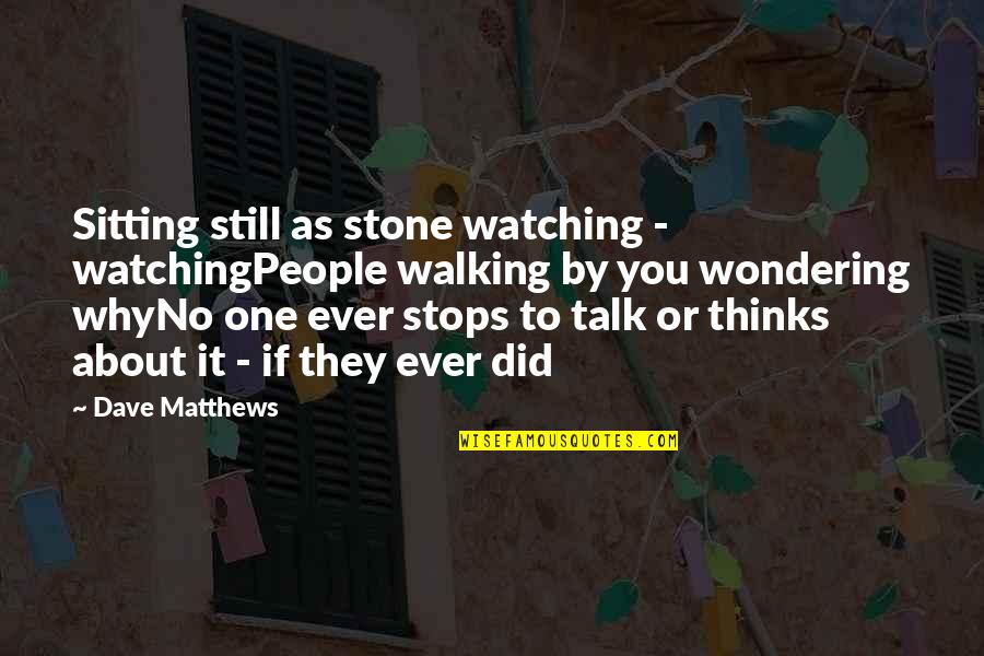 About Walking Quotes By Dave Matthews: Sitting still as stone watching - watchingPeople walking