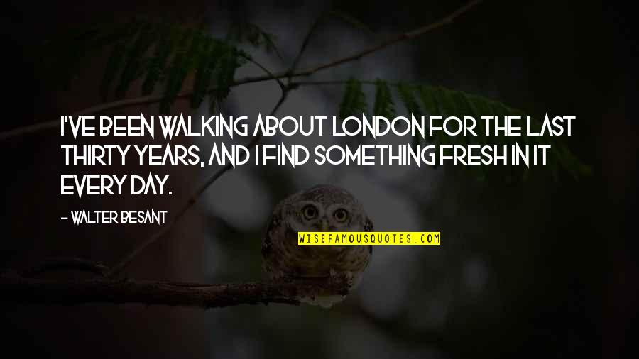 About Walking Quotes By Walter Besant: I've been walking about London for the last