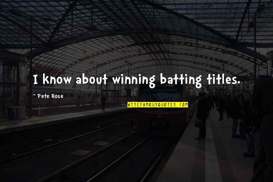 About Winning Quotes By Pete Rose: I know about winning batting titles. About Winning Quotes By Pete Rose: I know about winning batting titles.