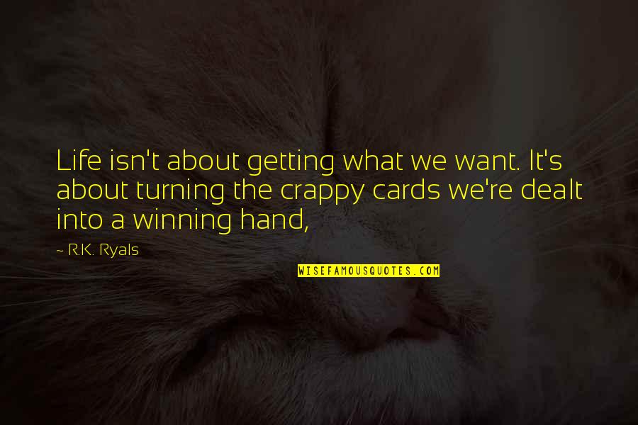 About Winning Quotes By R.K. Ryals: Life isn't about getting what we want. It's About Winning Quotes By R.K. Ryals: Life isn't about getting what we want. It's