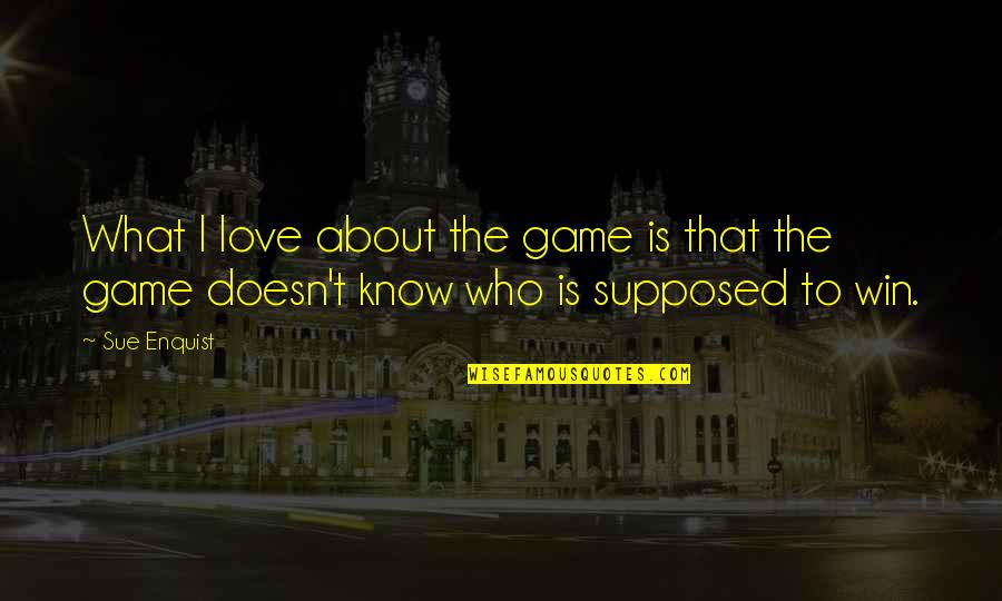 About Winning Quotes By Sue Enquist: What I love about the game is that