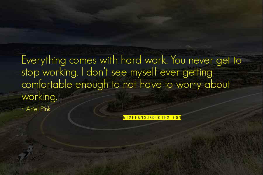 About Working Hard Quotes By Ariel Pink: Everything comes with hard work. You never get