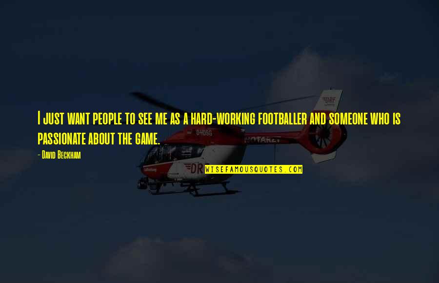 About Working Hard Quotes By David Beckham: I just want people to see me as