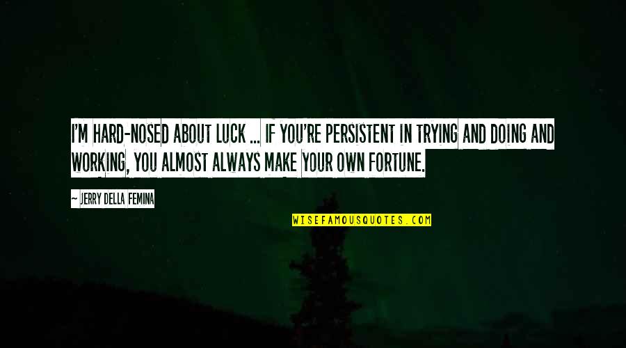 About Working Hard Quotes By Jerry Della Femina: I'm hard-nosed about luck ... If you're persistent