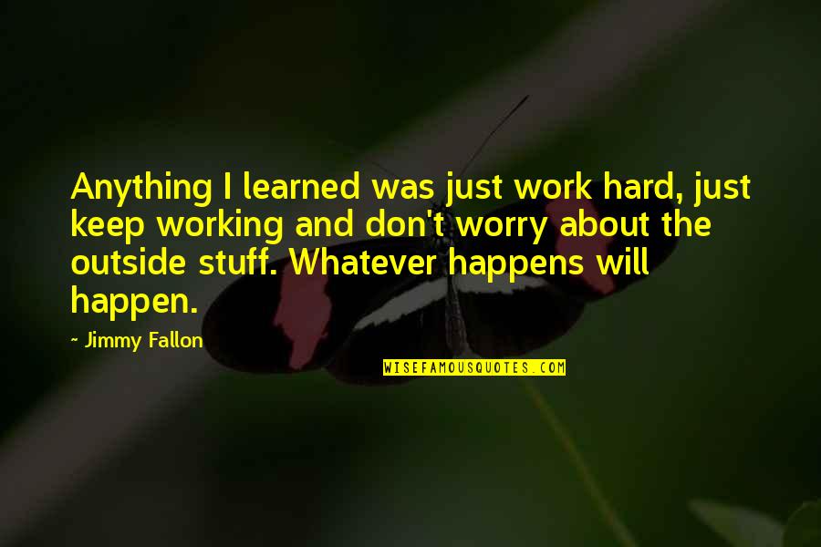 About Working Hard Quotes By Jimmy Fallon: Anything I learned was just work hard, just