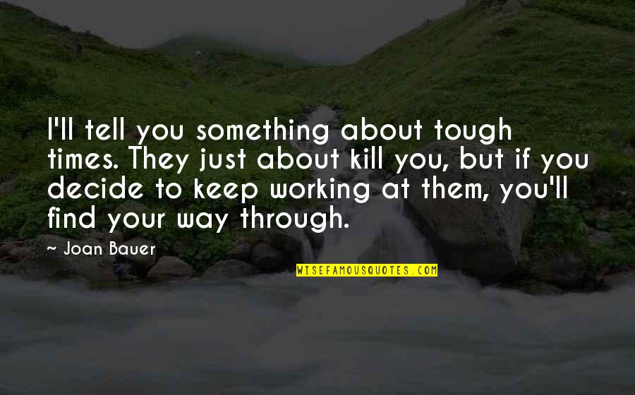About Working Hard Quotes By Joan Bauer: I'll tell you something about tough times. They