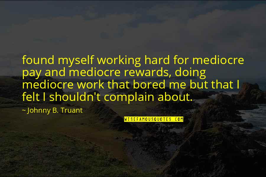 About Working Hard Quotes By Johnny B. Truant: found myself working hard for mediocre pay and